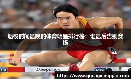 退役时间最晚的体育明星排行榜：谁最后告别赛场