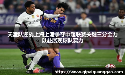 天津队迎战上海上港争夺中超联赛关键三分全力以赴展现球队实力