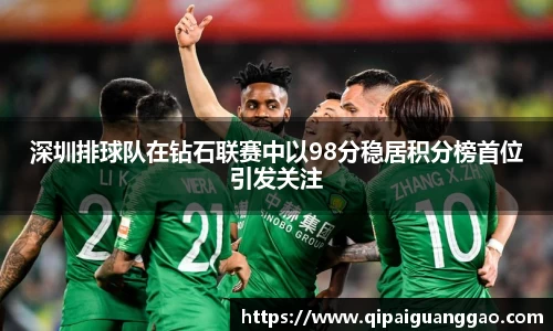 深圳排球队在钻石联赛中以98分稳居积分榜首位引发关注
